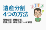 遺産分割4つの方法|現物分割、換価分割、代償分割、共有分割について解説