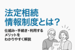 保護中: 02:法定相続情報制度とは?仕組み・手続き・利用するメリットをわかりやすく解説