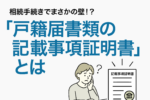 05:相続手続きでまさかの壁!?「戸籍届書類の記載事項証明書」とは
